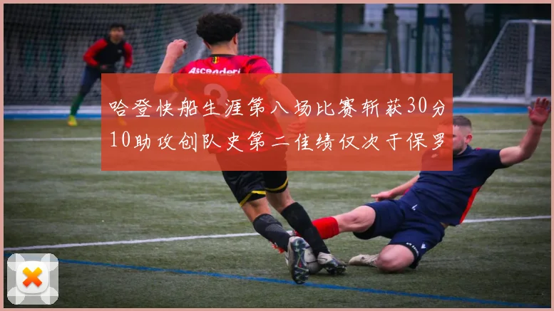 哈登快船生涯第八场比赛斩获30分10助攻创队史第二佳绩仅次于保罗