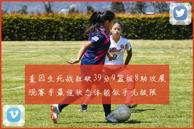 奎因生死战狂砍39分9篮板8助攻展现赛季最佳状态体能似乎无极限